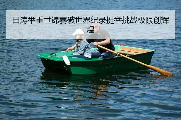田涛举重世锦赛破世界纪录挺举挑战极限创辉煌